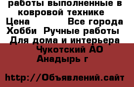работы выполненные в ковровой технике › Цена ­ 3 000 - Все города Хобби. Ручные работы » Для дома и интерьера   . Чукотский АО,Анадырь г.